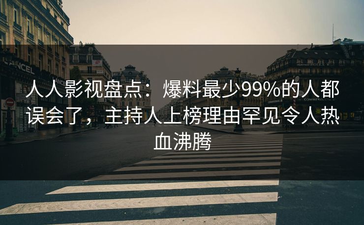 人人影视盘点：爆料最少99%的人都误会了，主持人上榜理由罕见令人热血沸腾
