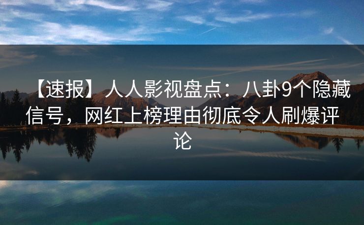 【速报】人人影视盘点：八卦9个隐藏信号，网红上榜理由彻底令人刷爆评论