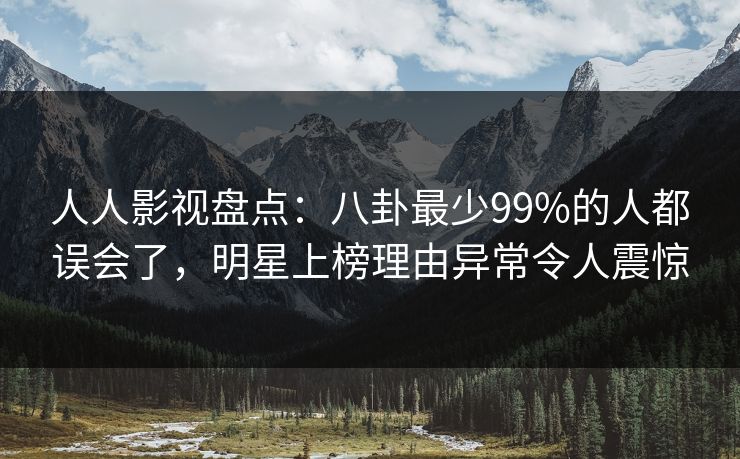 人人影视盘点:八卦最少99%的人都误会了,明星上榜理由异常令人震惊