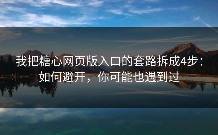 我把糖心网页版入口的套路拆成4步：如何避开，你可能也遇到过
